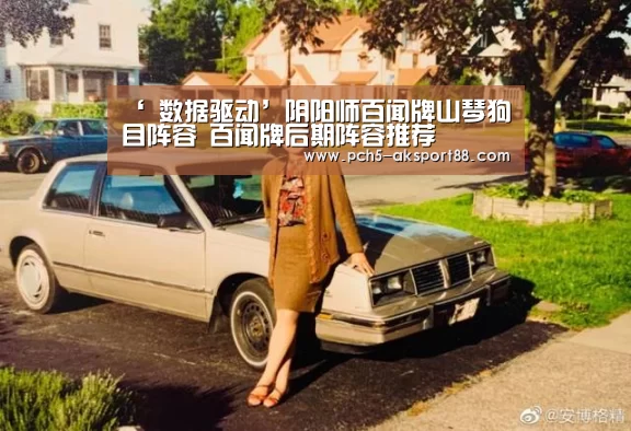 ‘ 数据驱动’阴阳师百闻牌山琴狗目阵容 百闻牌后期阵容推荐(图2) 体育数据平台