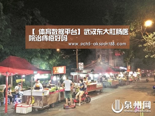 【 体育数据平台】武汉东大肛肠医院治痔疮好吗(图2) ak体育