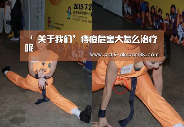 ‘ 关于我们’痔疮危害大怎么治疗呢(图2) 关于我们